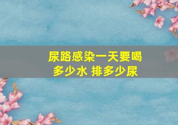 尿路感染一天要喝多少水 排多少尿